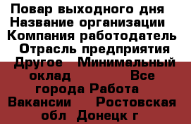 Повар выходного дня › Название организации ­ Компания-работодатель › Отрасль предприятия ­ Другое › Минимальный оклад ­ 10 000 - Все города Работа » Вакансии   . Ростовская обл.,Донецк г.